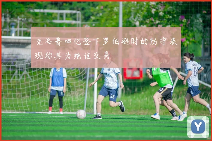 克洛普回忆签下罗伯逊时的防守表现称其为绝佳交易